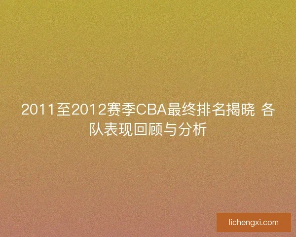 2011至2012赛季CBA最终排名揭晓 各队表现回顾与分析