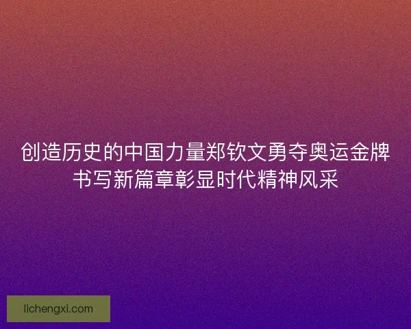创造历史的中国力量郑钦文勇夺奥运金牌书写新篇章彰显时代精神风采