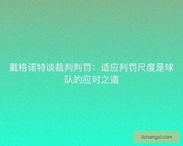 戴格诺特谈裁判判罚：适应判罚尺度是球队的应对之道